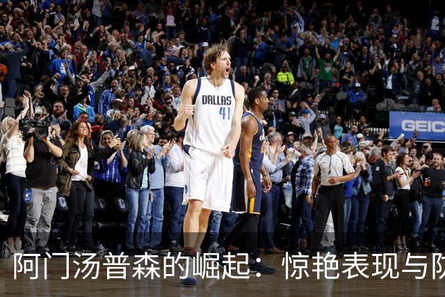阿门汤普森的崛起：惊艳表现与防守目标的双重驱动
